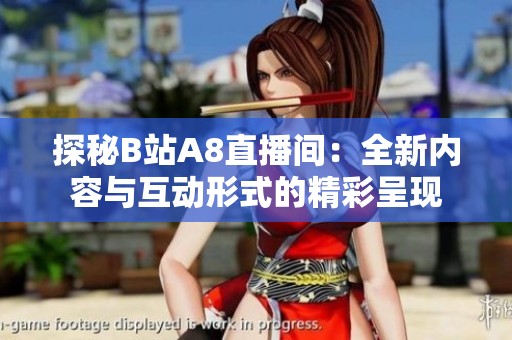 探秘B站A8直播间：全新内容与互动形式的精彩呈现