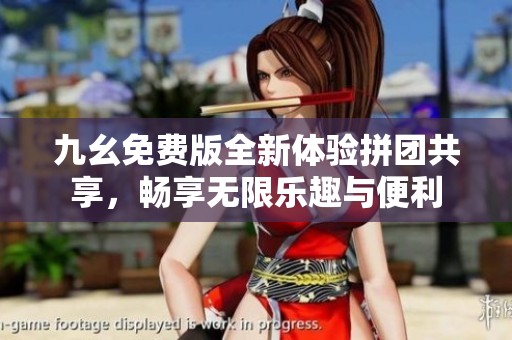 九幺免费版全新体验拼团共享，畅享无限乐趣与便利