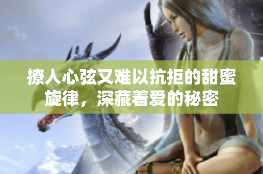 撩人心弦又难以抗拒的甜蜜旋律，深藏着爱的秘密