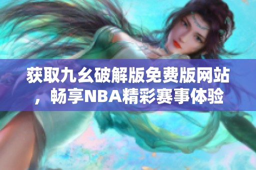 获取九幺破解版免费版网站，畅享NBA精彩赛事体验