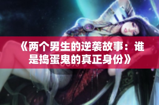 《两个男生的逆袭故事：谁是捣蛋鬼的真正身份》