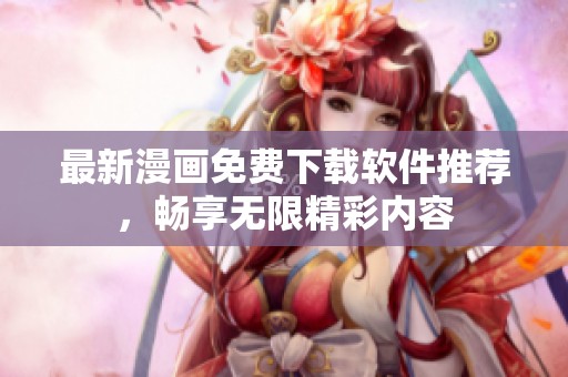 最新漫画免费下载软件推荐，畅享无限精彩内容