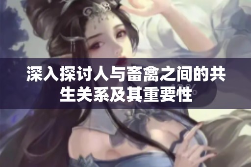 深入探讨人与畜禽之间的共生关系及其重要性
