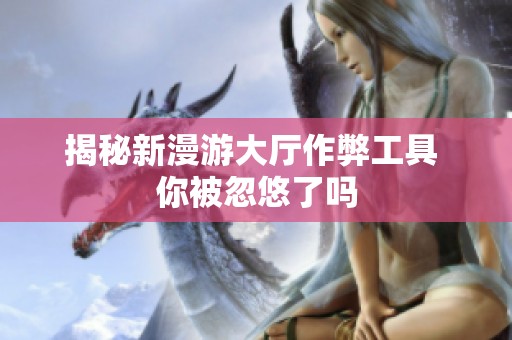 揭秘新漫游大厅作弊工具 你被忽悠了吗