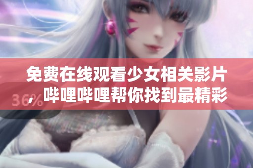 免费在线观看少女相关影片，哔哩哔哩帮你找到最精彩内容