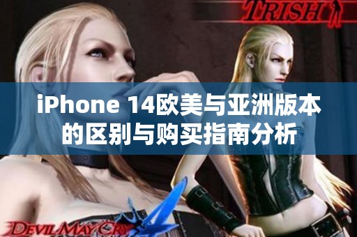 iPhone 14欧美与亚洲版本的区别与购买指南分析