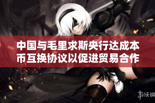 中国与毛里求斯央行达成本币互换协议以促进贸易合作