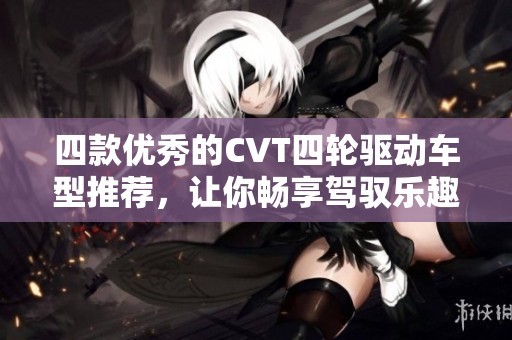 四款优秀的CVT四轮驱动车型推荐，让你畅享驾驭乐趣