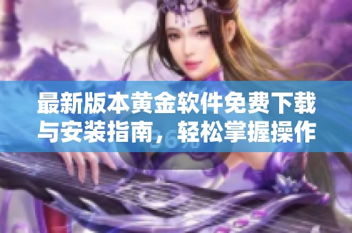 最新版本黄金软件免费下载与安装指南，轻松掌握操作技巧