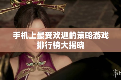手机上最受欢迎的策略游戏排行榜大揭晓