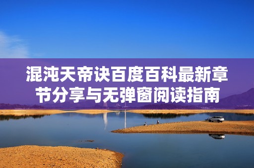 混沌天帝诀百度百科最新章节分享与无弹窗阅读指南