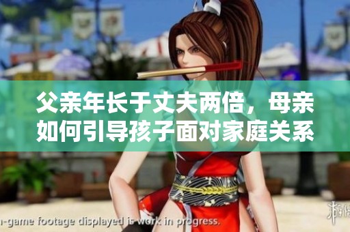 父亲年长于丈夫两倍，母亲如何引导孩子面对家庭关系