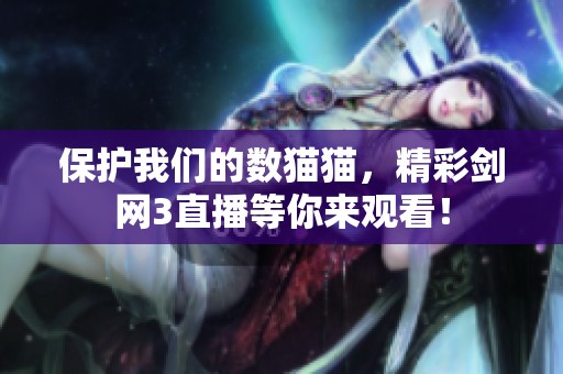 保护我们的数猫猫，精彩剑网3直播等你来观看！