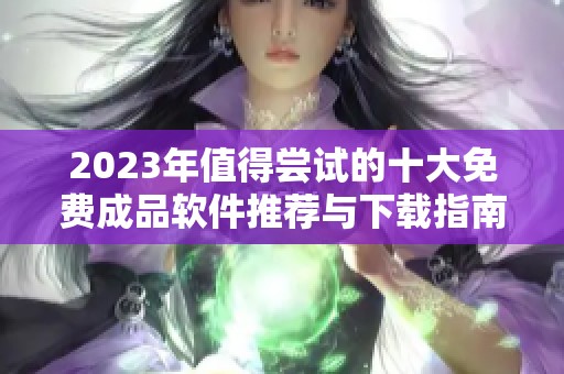 2023年值得尝试的十大免费成品软件推荐与下载指南