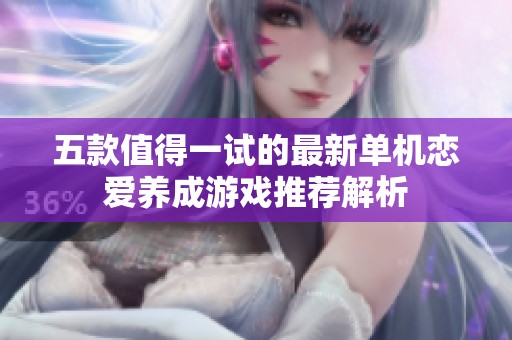 五款值得一试的最新单机恋爱养成游戏推荐解析