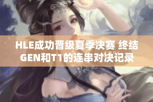 HLE成功晋级夏季决赛 终结GEN和T1的连串对决记录