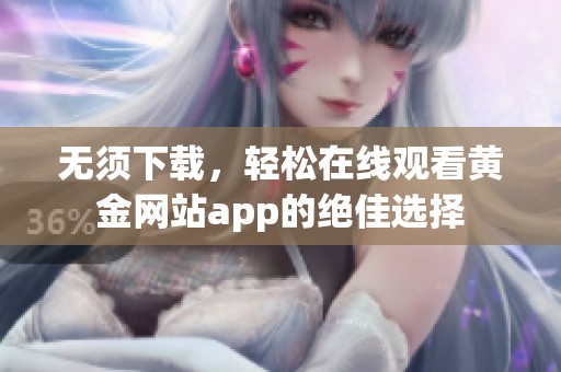 无须下载，轻松在线观看黄金网站app的绝佳选择