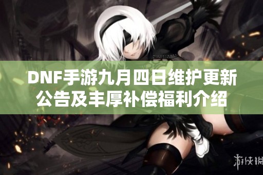 DNF手游九月四日维护更新公告及丰厚补偿福利介绍