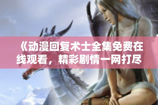 《动漫回复术士全集免费在线观看，精彩剧情一网打尽》