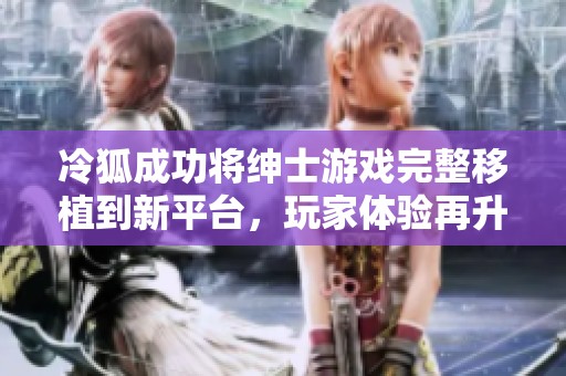 冷狐成功将绅士游戏完整移植到新平台，玩家体验再升级