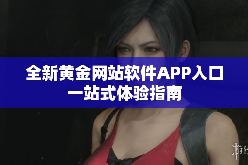 全新黄金网站软件APP入口一站式体验指南