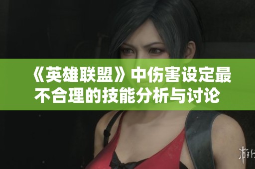 《英雄联盟》中伤害设定最不合理的技能分析与讨论