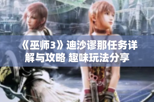 《巫师3》迪沙谬那任务详解与攻略 趣味玩法分享
