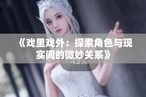 《戏里戏外：探索角色与现实间的微妙关系》