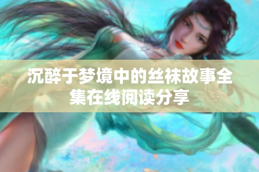 沉醉于梦境中的丝袜故事全集在线阅读分享