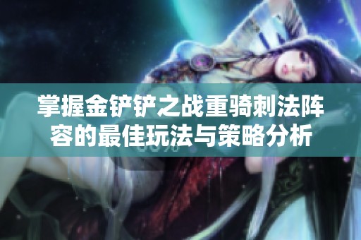 掌握金铲铲之战重骑刺法阵容的最佳玩法与策略分析