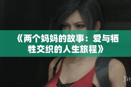 《两个妈妈的故事：爱与牺牲交织的人生旅程》