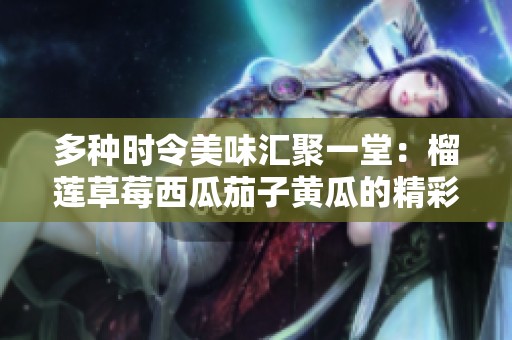 多种时令美味汇聚一堂：榴莲草莓西瓜茄子黄瓜的精彩搭配