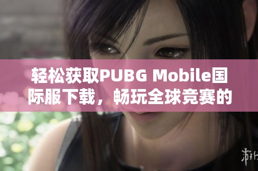 轻松获取PUBG Mobile国际服下载，畅玩全球竞赛的最新攻略