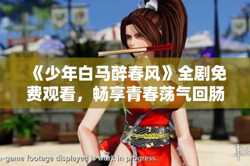 《少年白马醉春风》全剧免费观看，畅享青春荡气回肠的故事