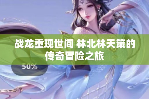 战龙重现世间 林北林天策的传奇冒险之旅