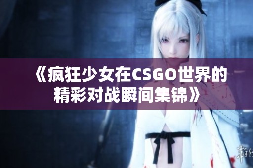 《疯狂少女在CSGO世界的精彩对战瞬间集锦》