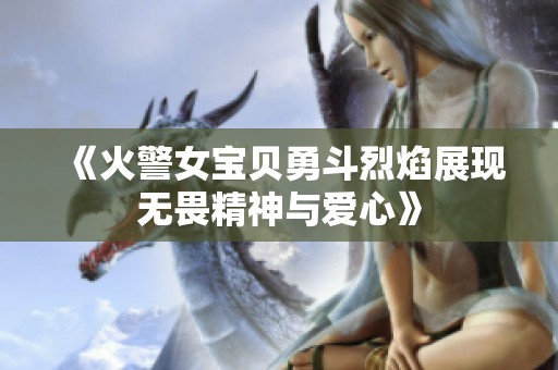 《火警女宝贝勇斗烈焰展现无畏精神与爱心》