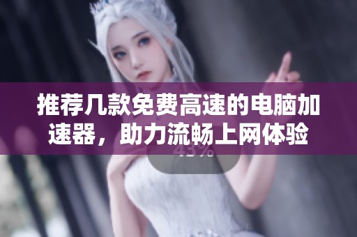 推荐几款免费高速的电脑加速器，助力流畅上网体验