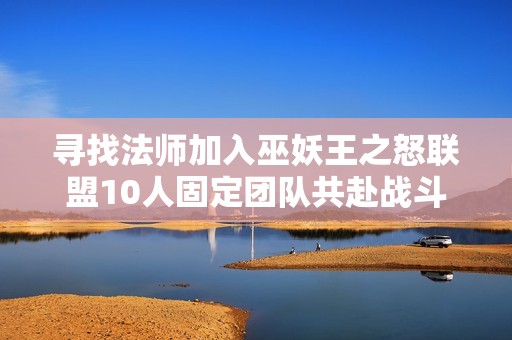 寻找法师加入巫妖王之怒联盟10人固定团队共赴战斗