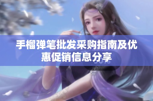 手榴弹笔批发采购指南及优惠促销信息分享