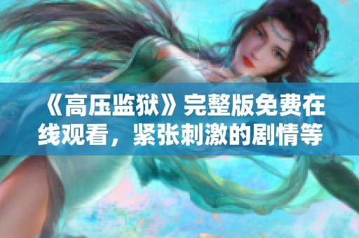 《高压监狱》完整版免费在线观看，紧张刺激的剧情等你来探索