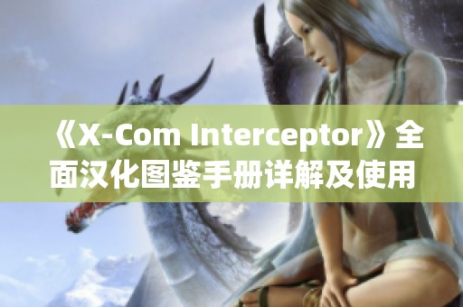 《X-Com Interceptor》全面汉化图鉴手册详解及使用指南