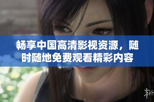 畅享中国高清影视资源，随时随地免费观看精彩内容
