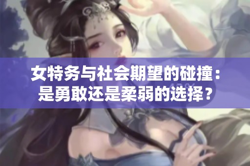 女特务与社会期望的碰撞：是勇敢还是柔弱的选择？