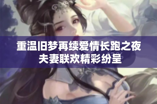 重温旧梦再续爱情长跑之夜 夫妻联欢精彩纷呈
