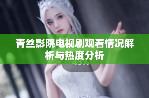 青丝影院电视剧观看情况解析与热度分析