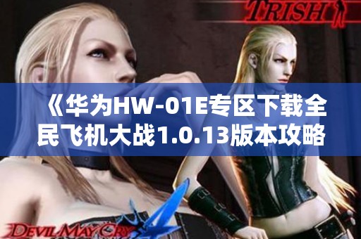 《华为HW-01E专区下载全民飞机大战1.0.13版本攻略》