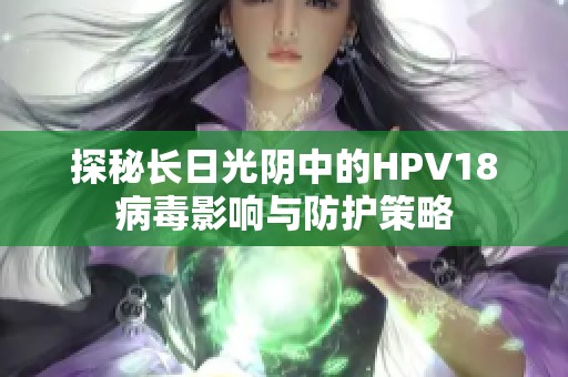 探秘长日光阴中的HPV18病毒影响与防护策略
