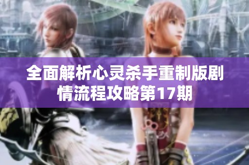 全面解析心灵杀手重制版剧情流程攻略第17期