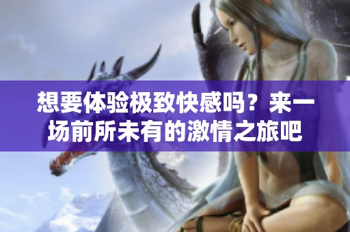 想要体验极致快感吗？来一场前所未有的激情之旅吧